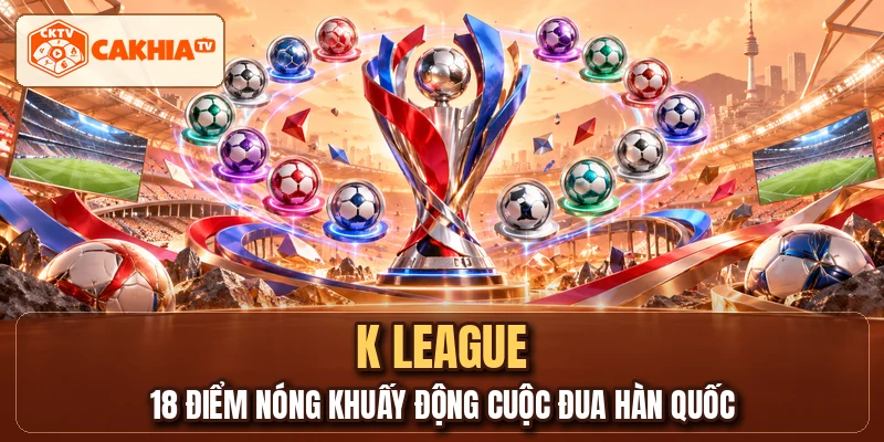 K LEAGUE - 18 Điểm Nóng Khuấy Động Cuộc Đua Hàn Quốc