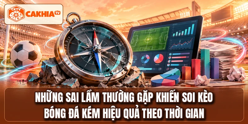 Những sai lầm thường gặp khiến soi kèo bóng đá kém hiệu quả theo thời gian